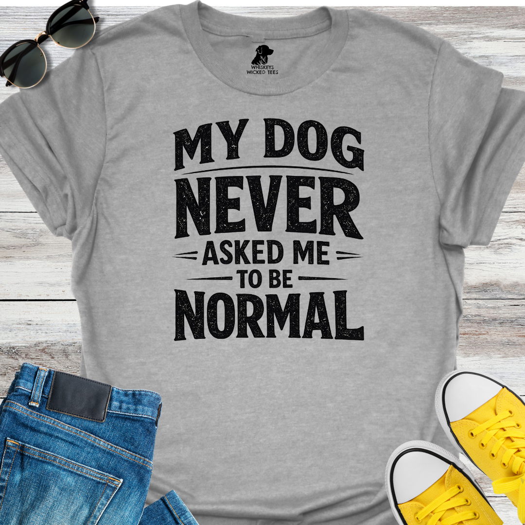 My Dog Never Asked Me To Be Normal  T-shirt