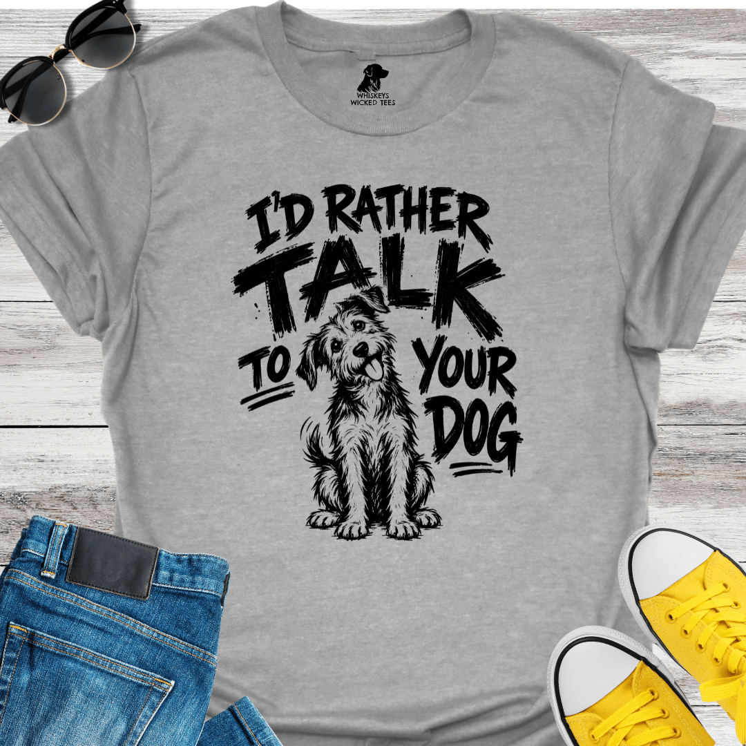 I'd Rather Talk To Your Dog  T-shirt