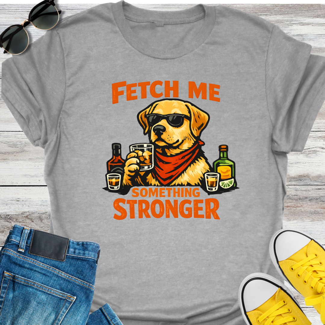 Fetch Me Something Stronger T-Shirt