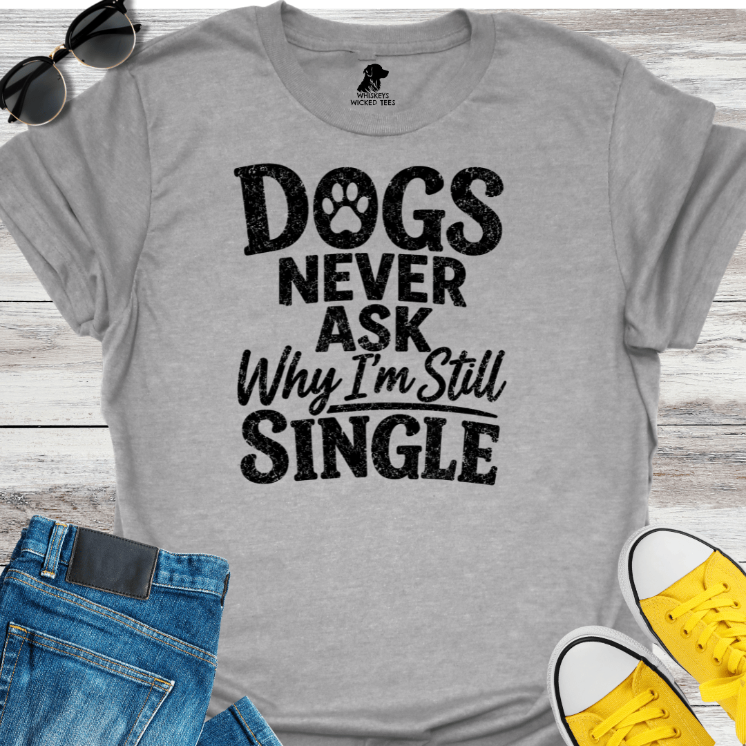 Dogs Never Ask Why I'm Still Single   T-shirt