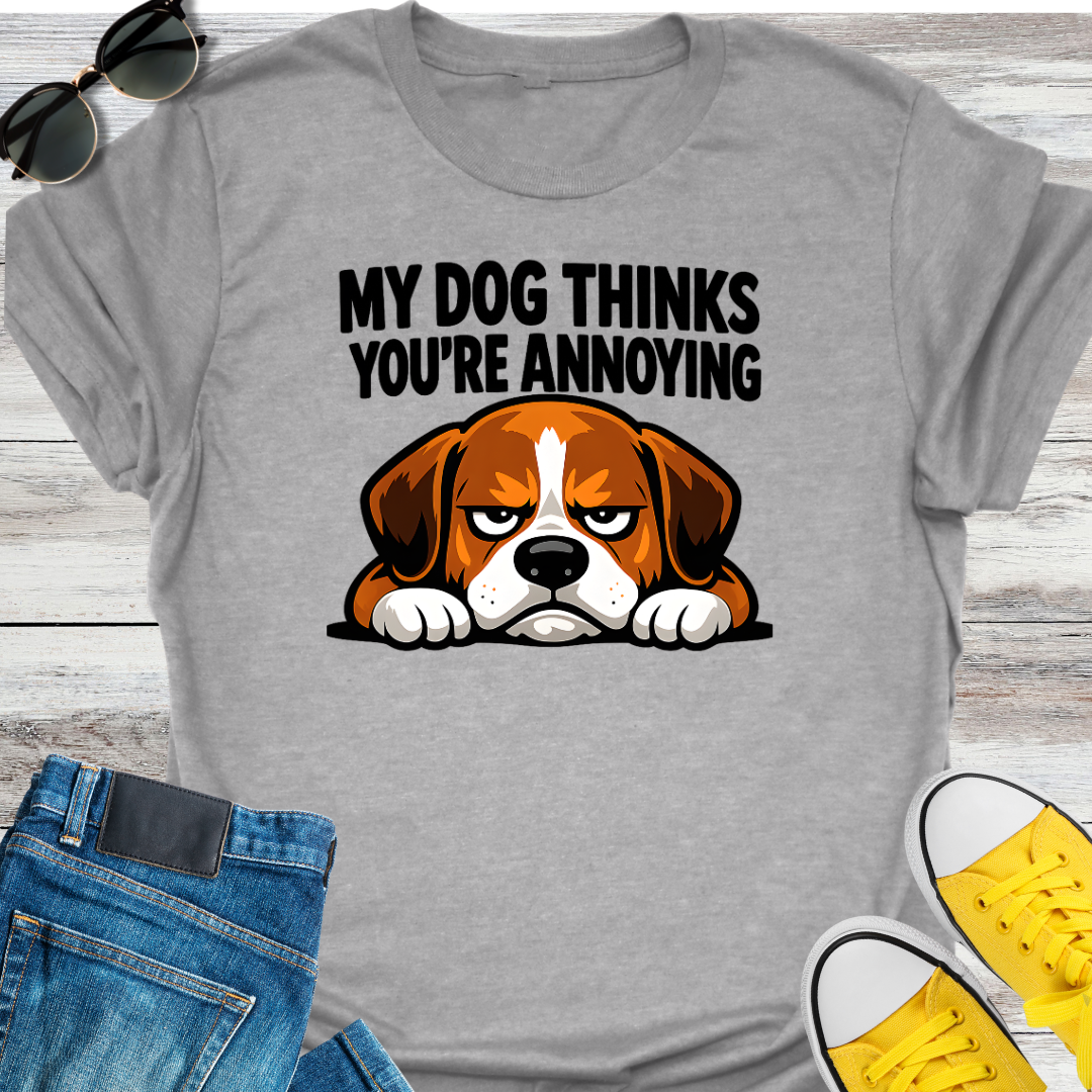 My Dog Thinks You're Annoying T-Shirt