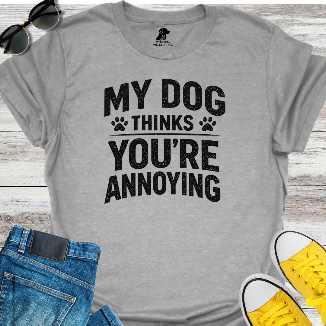 My Dog Thinks You're Annoying  T-Shirt