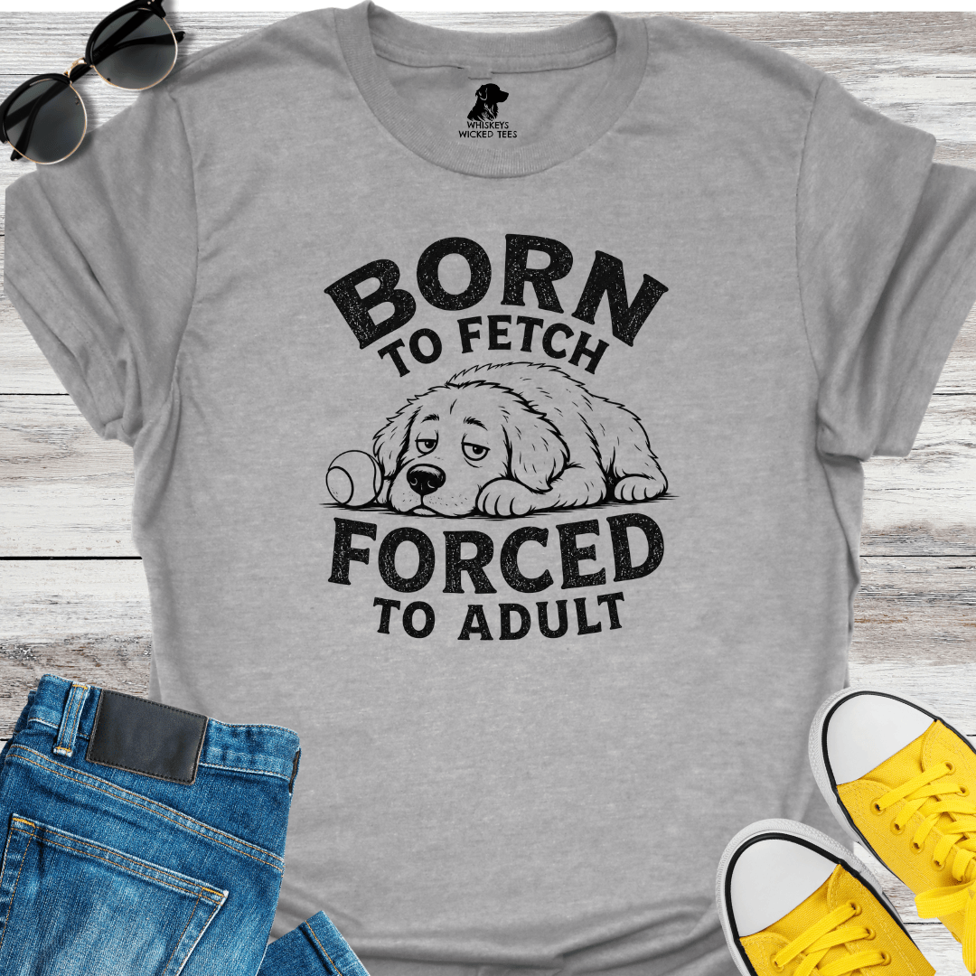 Born To Fetch Forced To Adult  T-shirt