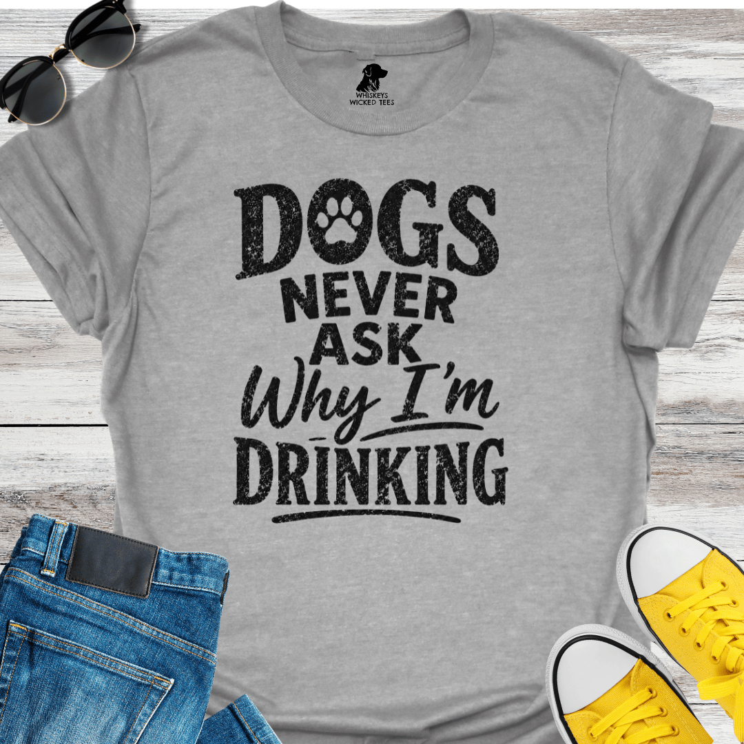 Dogs Never Ask Why I'm Drinking  T-shirt