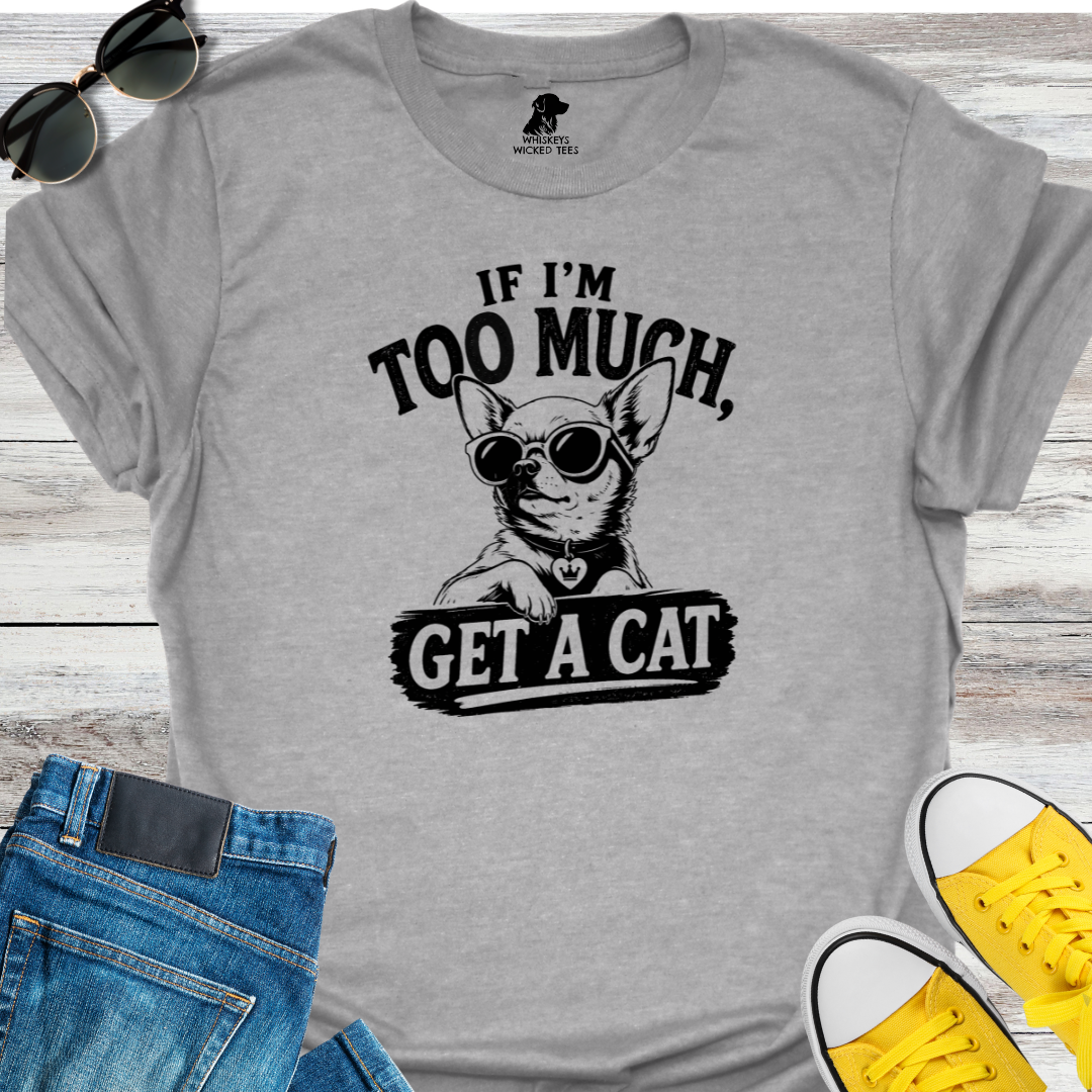 If I'm Too Much Get A Cat  T-Shirt