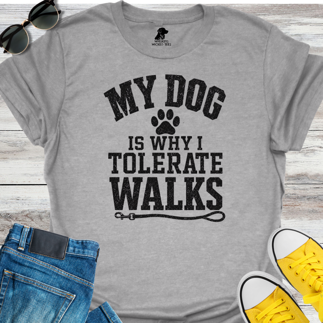My Dog Is Why Tolerate Walks  T-shirt