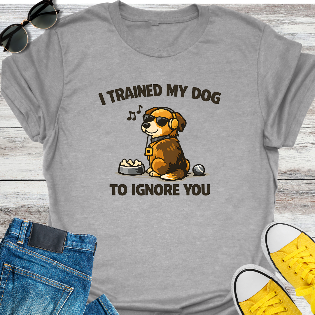 I Trained My Dog To Ignore You T-Shirt