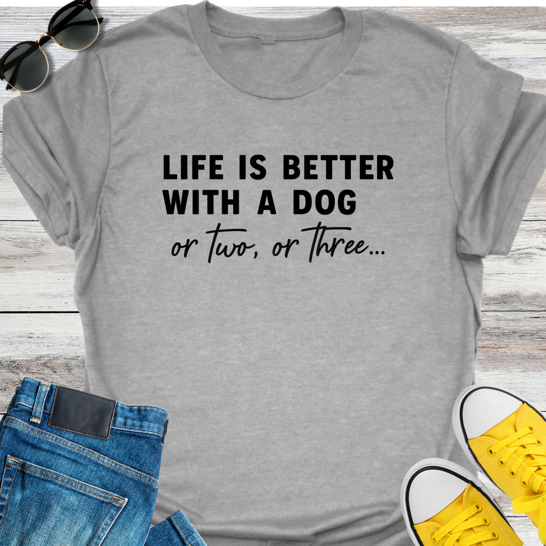 Life Is Better With A Dog Or Two, Or Three...  T-Shirt