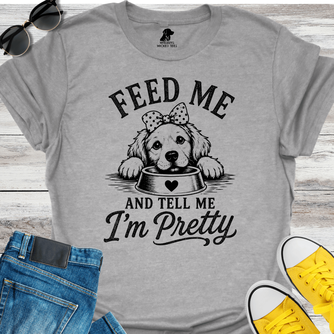 Feed Me And Tell Me I'm Pretty   T-shirt