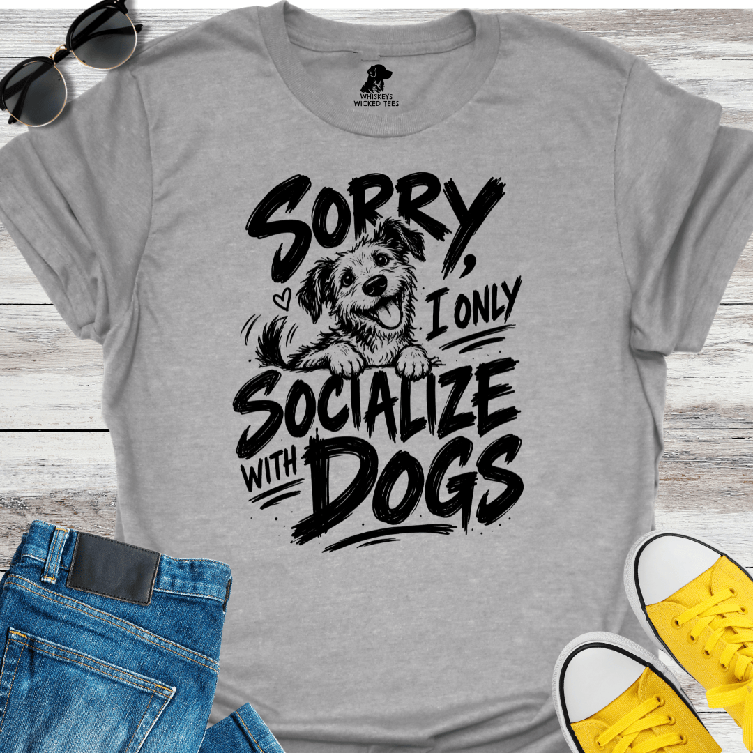 Sorry, I Only Socialize With Dogs  T-shirt