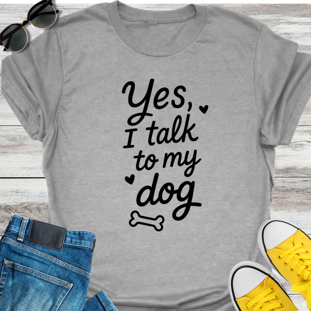 Yes, I Talk To My Dog T-Shirt