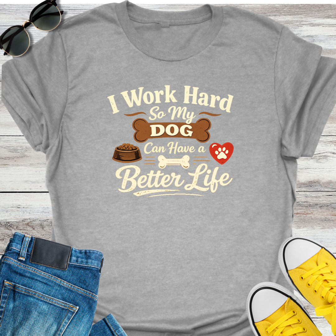 I Work Hard So My Dog Can Have A Better Life T-Shirt