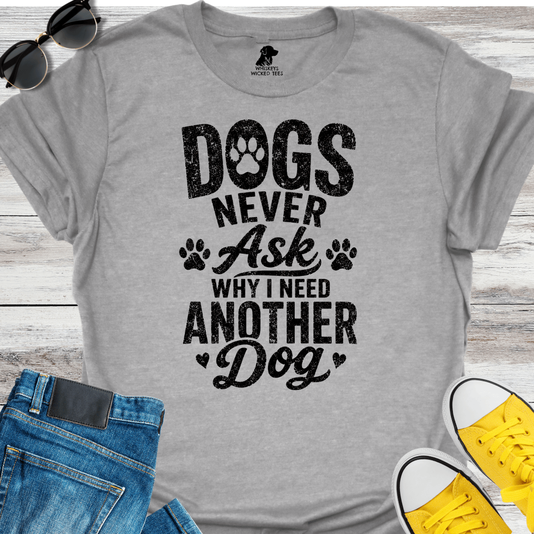 Dogs Never Ask Why I Need Another Dog   T-shirt
