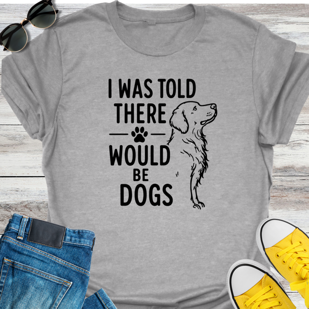 I Was Told There Would Be Dogs  T-Shirt