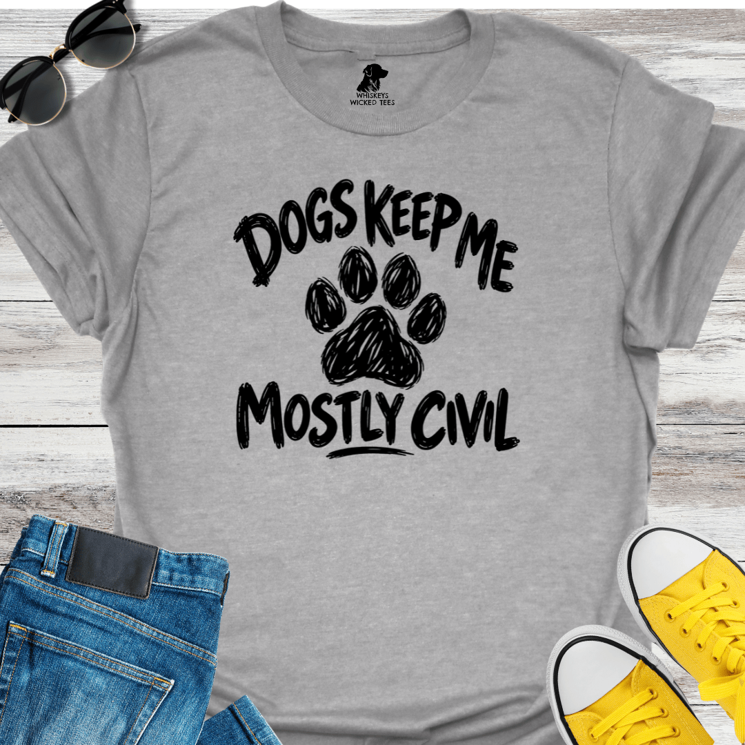 Dogs Keep Me Mostly Civil  T-shirt