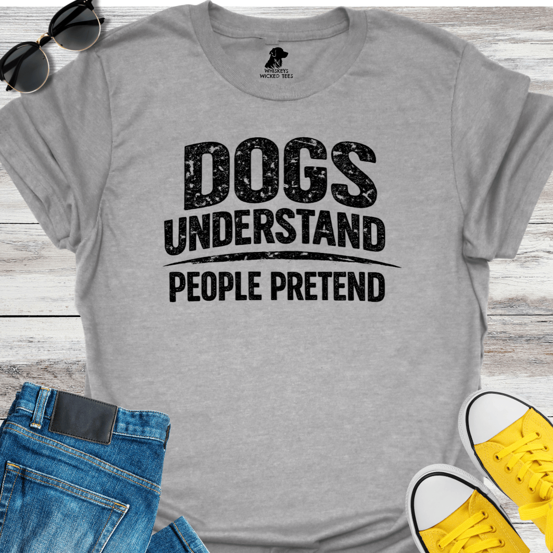 Dogs Understand  People Pretend  T-shirt