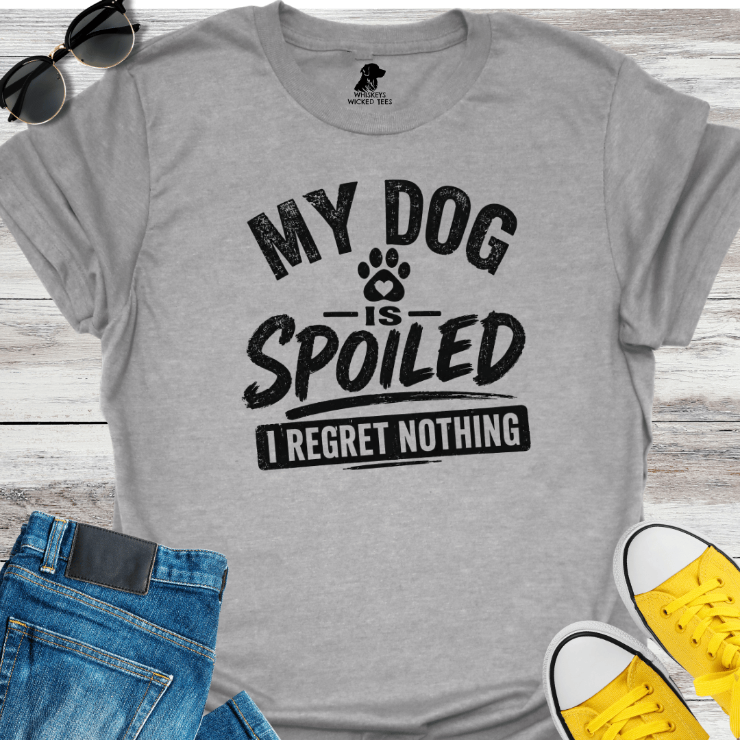 My Dog Is Spoilded  I Regret Nothing  T-shirt