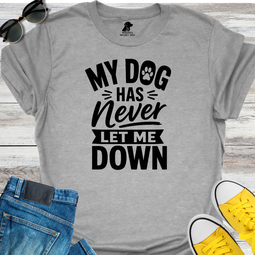 My Dog Has Never Let Me Down  T-shirt