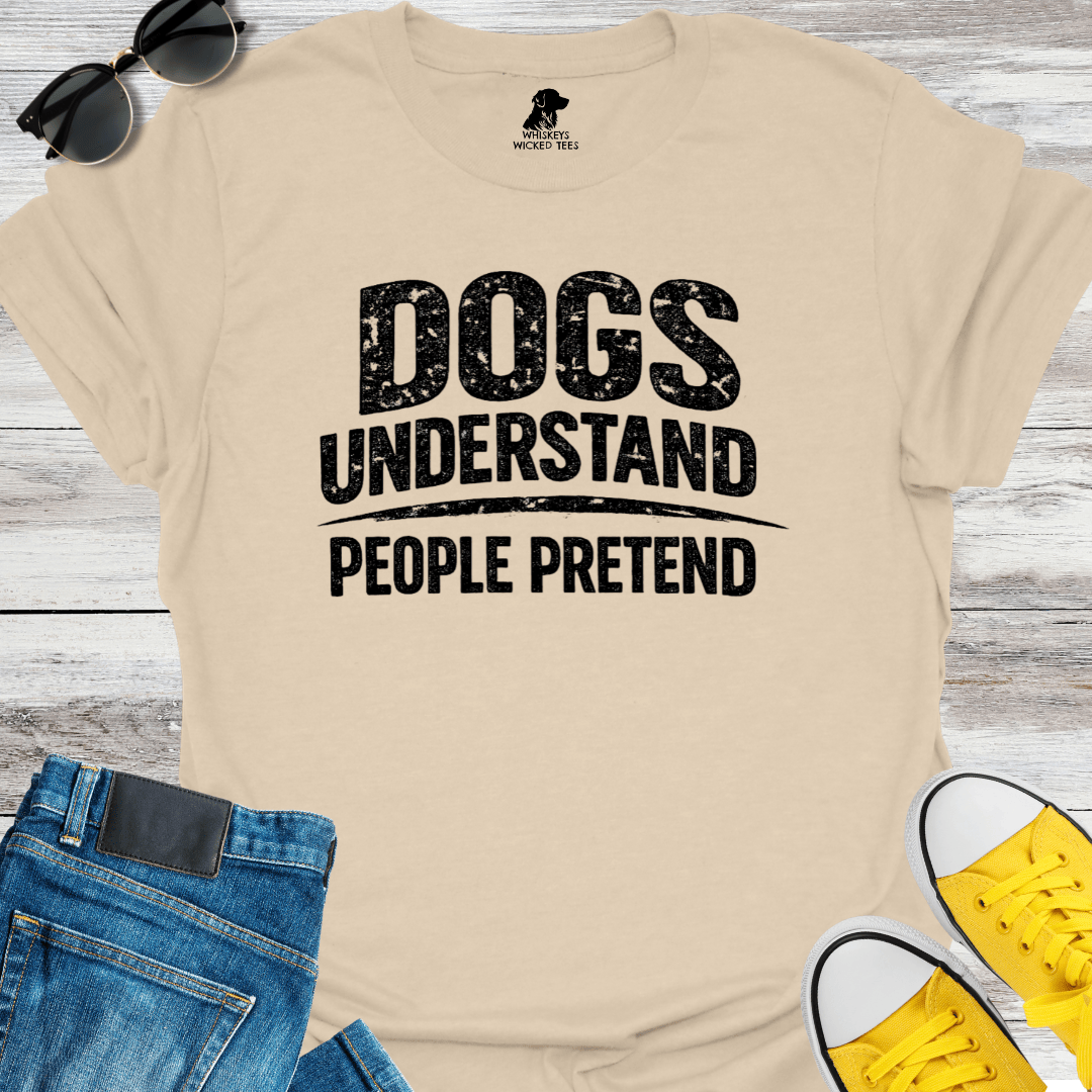 Dogs Understand  People Pretend  T-shirt