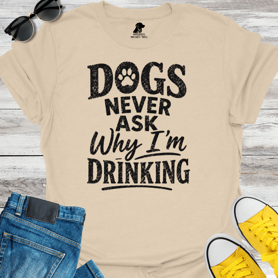 Dogs Never Ask Why I'm Drinking  T-shirt