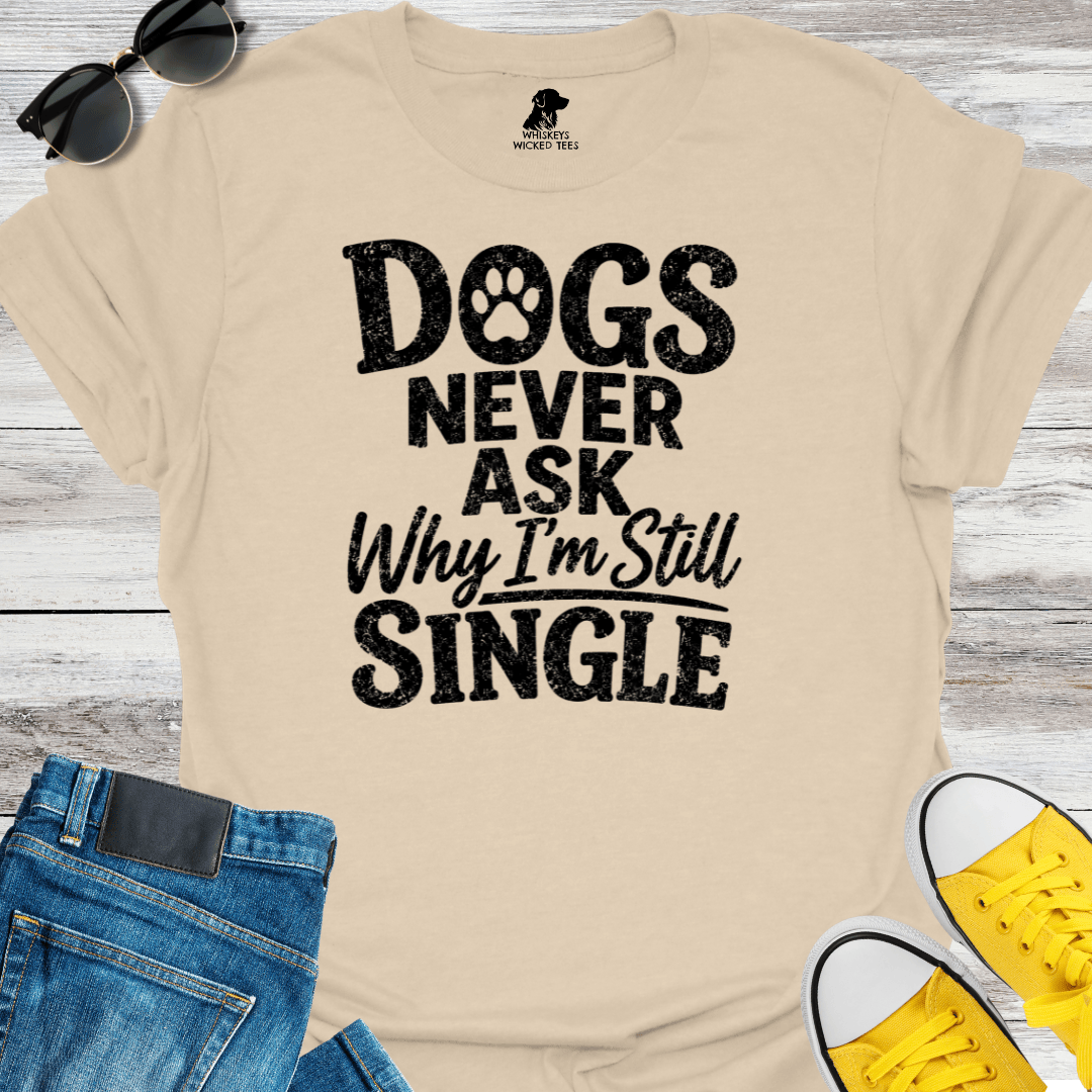 Dogs Never Ask Why I'm Still Single   T-shirt