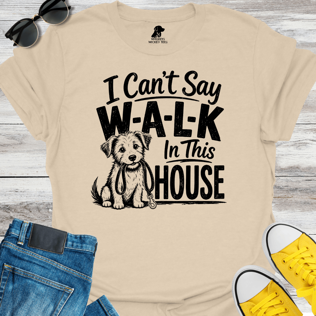 I Can't Sat W-A-L-K In This House  T-shirt
