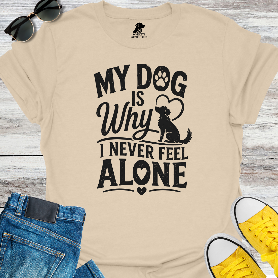 My Dog Is Why I Never Feel Alone  T-shirt