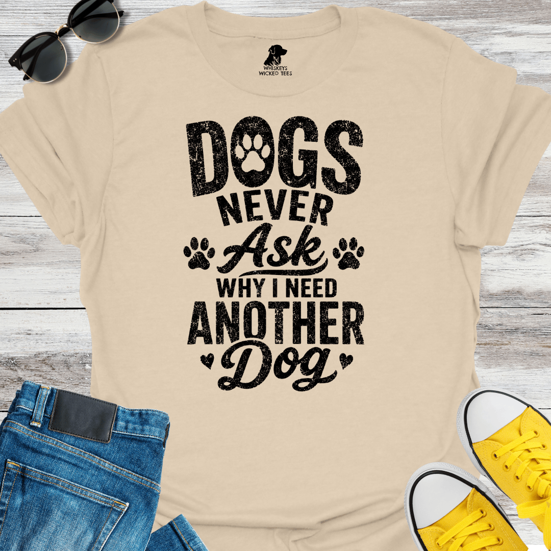 Dogs Never Ask Why I Need Another Dog   T-shirt